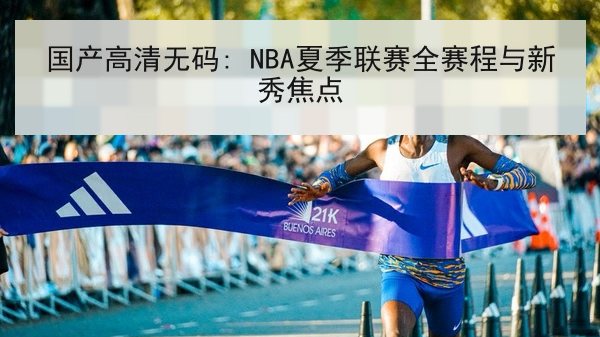 国产高清无码: NBA夏季联赛全赛程与新秀焦点