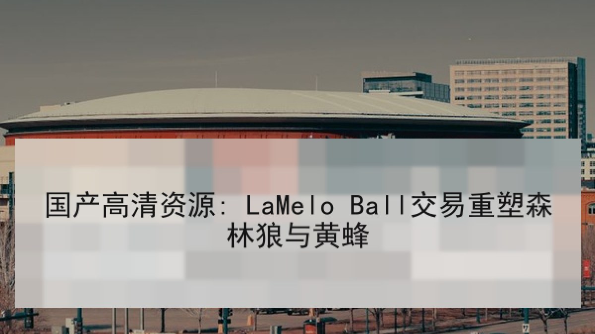 国产高清资源: LaMelo Ball交易重塑森林狼与黄蜂