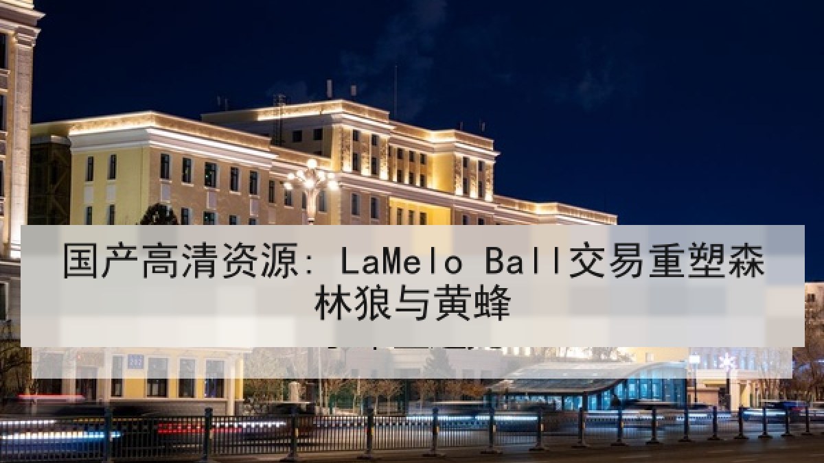 国产高清资源: LaMelo Ball交易重塑森林狼与黄蜂