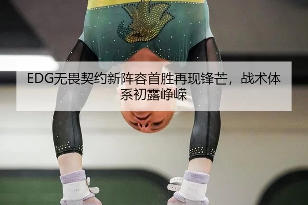 EDG无畏契约新阵容首胜再现锋芒，战术体系初露峥嵘