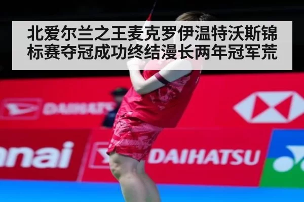 北爱尔兰之王麦克罗伊温特沃斯锦标赛夺冠成功终结漫长两年冠军荒