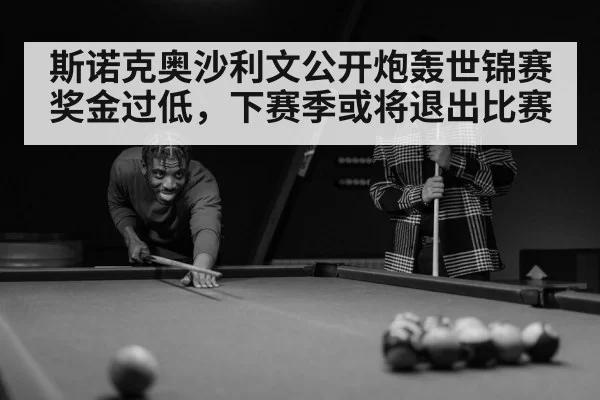 斯诺克奥沙利文公开炮轰世锦赛奖金过低，下赛季或将退出比赛