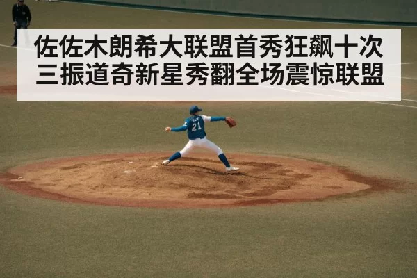 佐佐木朗希大联盟首秀狂飙十次三振道奇新星秀翻全场震惊联盟